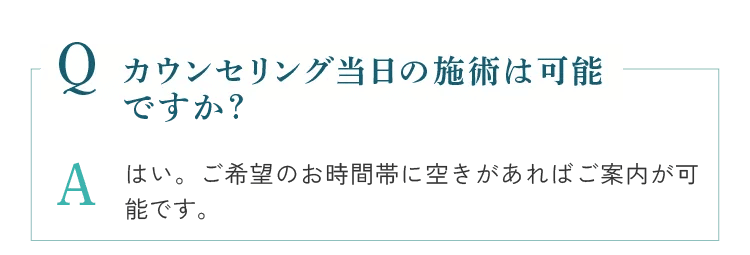 カウンセリング当日の施術は可能ですか？ご希望のお時間帯に秋があればご案内が可能です。